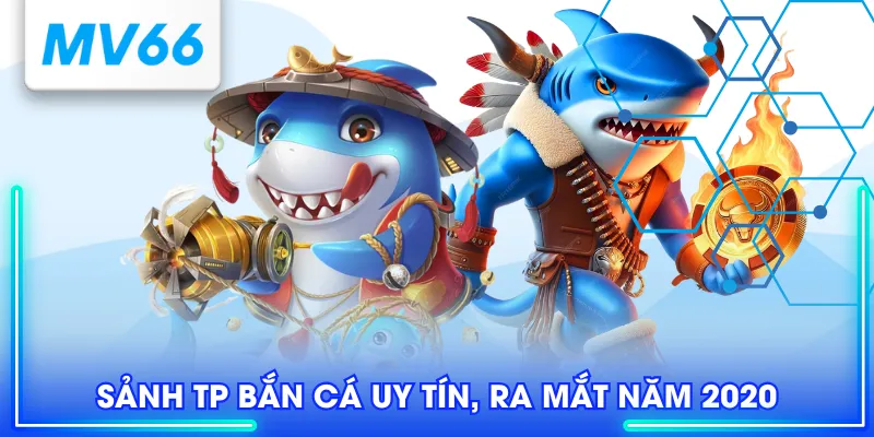 Sảnh TP bắn cá uy tín, ra mắt năm 2020