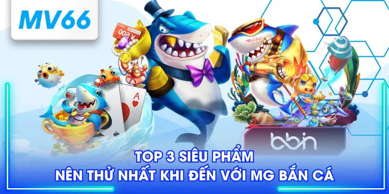 Top 3 siêu phẩm nên thử nhất khi đến với MG bắn cá
